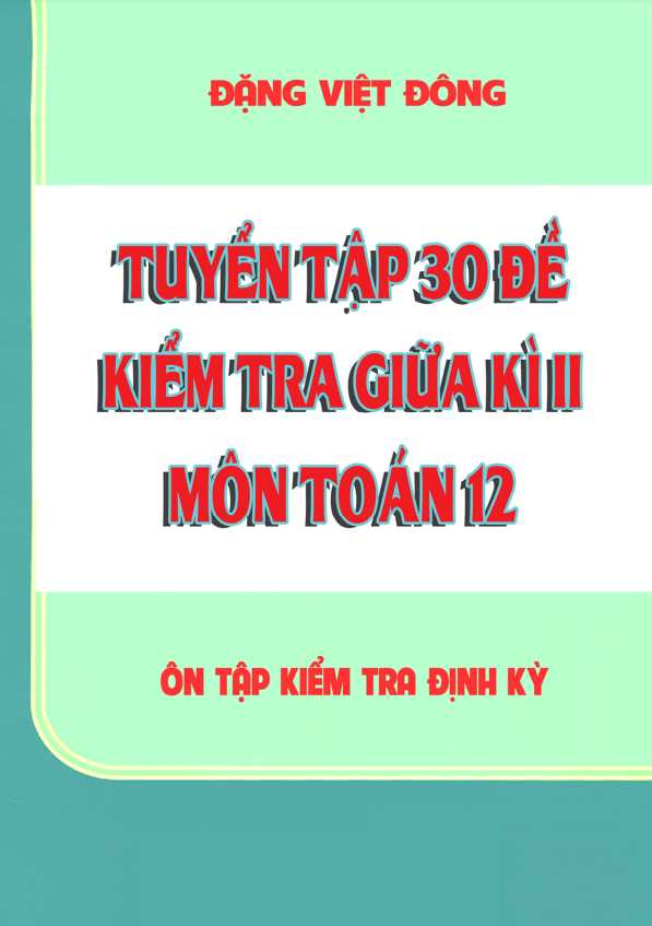 tuyển tập 30 đề kiểm tra giữa học kì 2 môn toán 12 – đặng việt đông