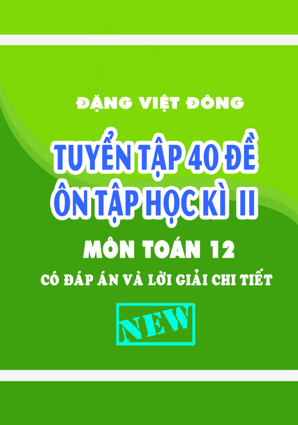 tuyển tập 40 đề ôn tập học kì 2 môn toán 12 có đáp án và lời giải chi tiết